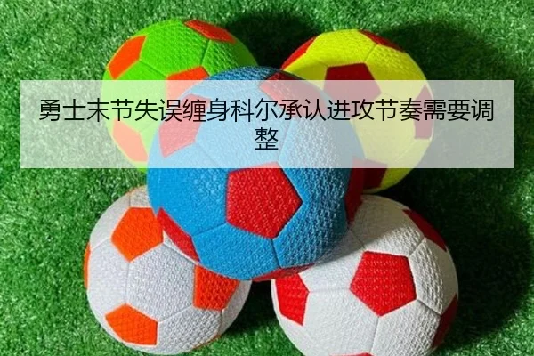 勇士末节失误缠身科尔承认进攻节奏需要调整